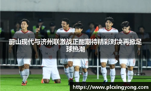 蔚山现代与济州联激战正酣期待精彩对决再掀足球热潮
