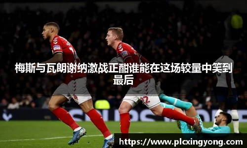 梅斯与瓦朗谢纳激战正酣谁能在这场较量中笑到最后