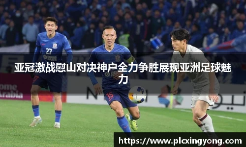 亚冠激战慰山对决神户全力争胜展现亚洲足球魅力